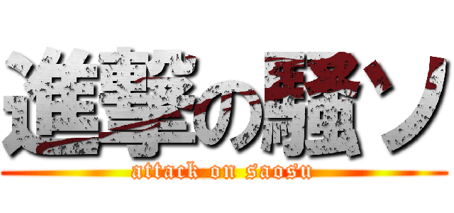 進撃の騒ソ (attack on saosu)