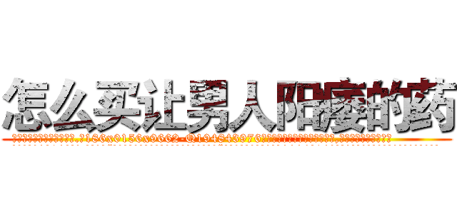 怎么买让男人阳痿的药 (怎么买让男人阳痿的药【电.话186x0156x9662-Q194843976林氏药业】我们做的是长期生意,靠的是老客户长期支持
参考消息网2月20日报道 韩媒称，“剩女多、离婚率高的城市，房价一定会上涨。”这是中国经济学家金岩石2016年12月参加在上海举行的房地产相关论坛时说的话。
)