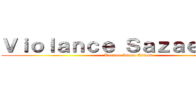 Ｖｉｏｌａｎｃｅ Ｓａｚａｅ‐Ｓａｎ (Katsuo Isono Attack)