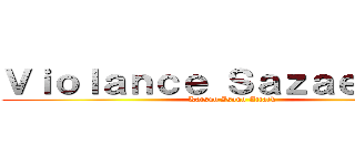 Ｖｉｏｌａｎｃｅ Ｓａｚａｅ‐Ｓａｎ (Katsuo Isono Attack)