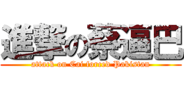 進撃の蔡逼巴 (attack on Cai forced Pakistan)