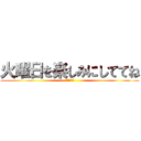 火曜日を楽しみにしててね (殺害予告♡)