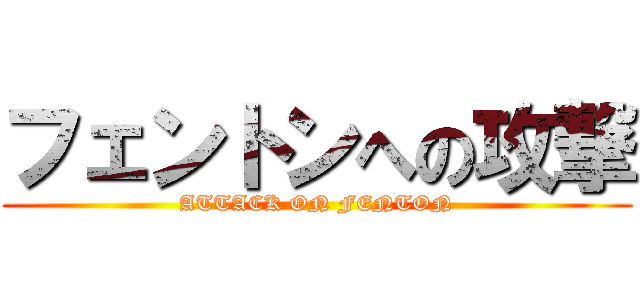 フェントンへの攻撃 (ATTACK ON FENTON)