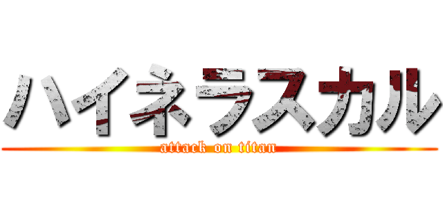ハイネラスカル (attack on titan)