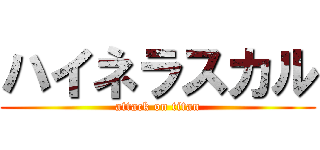 ハイネラスカル (attack on titan)