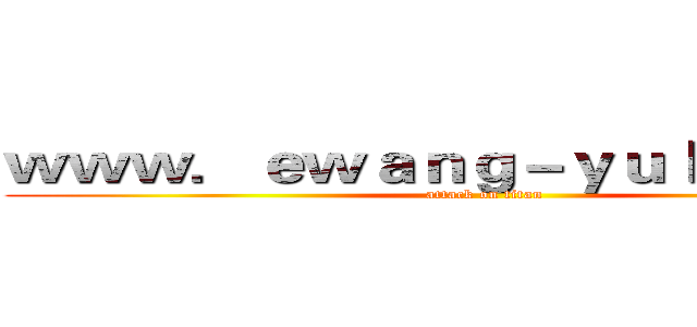 ｗｗｗ．ｅｗａｎｇ－ｙｕｌｅ．ｃｏｍ (attack on titan)