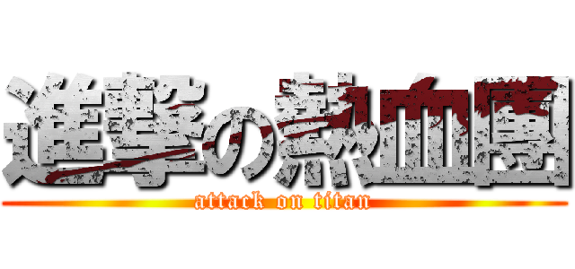 進撃の熱血團 (attack on titan)