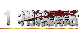 １：用賴講話 ()