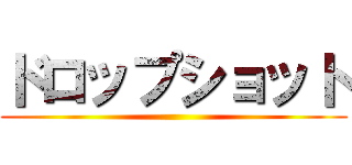 ドロップショット ()