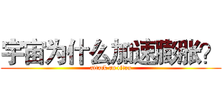 宇宙为什么加速膨胀？ (attack on titan)