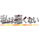 私は悪くない ()