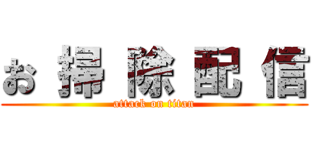 お 掃 除 配 信 (attack on titan)