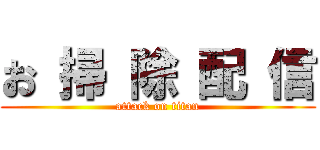 お 掃 除 配 信 (attack on titan)