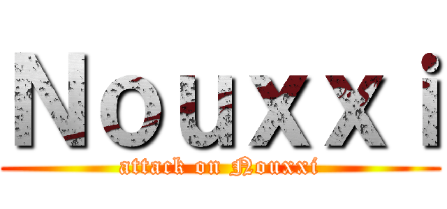 Ｎｏｕｘｘｉ (attack on Nouxxi)