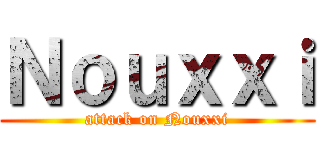 Ｎｏｕｘｘｉ (attack on Nouxxi)