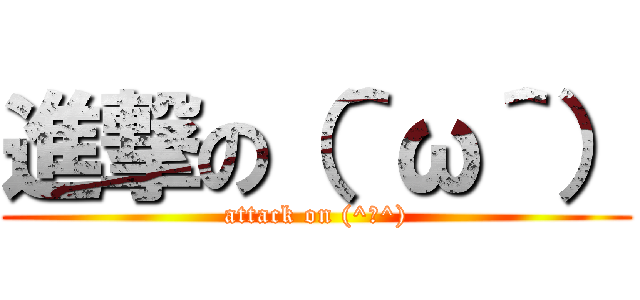 進撃の（＾ω＾） (attack on (^ω^))