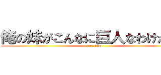 俺の妹がこんなに巨人なわけがない (ore imo)