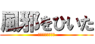 風邪をひいた (静かにしろお前ら)