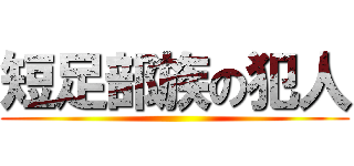 短足部族の犯人 ()