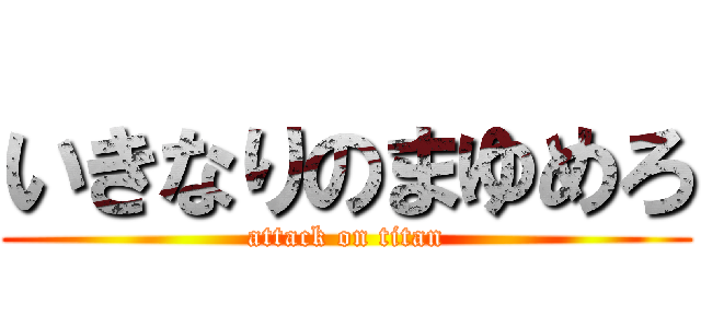 いきなりのまゆめろ (attack on titan)