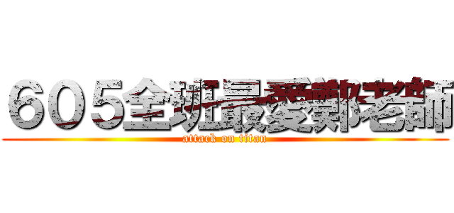 ６０５全班最愛鄭老師 (attack on titan)