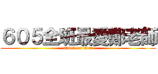 ６０５全班最愛鄭老師 (attack on titan)