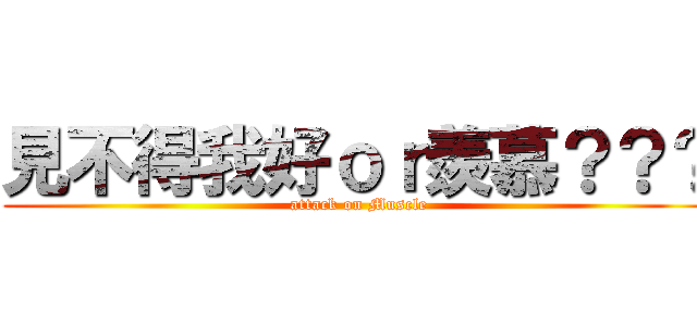 見不得我好ｏｒ羨慕？？？ (attack on Muscle)