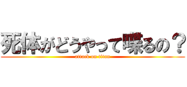 死体がどうやって喋るの？ (attack on titan)