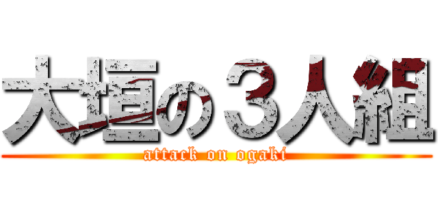 大垣の３人組 (attack on ogaki)