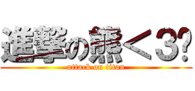 進撃の熊＜３婷 (attack on titan)