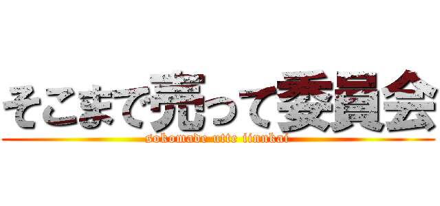 そこまで売って委員会 (sokomade utte iinnkai)