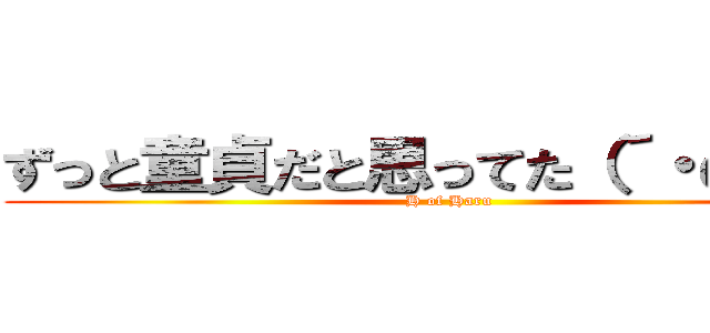 ずっと童貞だと思ってた（´・ω・｀） (H of Haru)