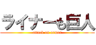 ライナーも巨人 (attack on armor)