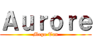 Ａｕｒｏｒｅ (Mego Tan)