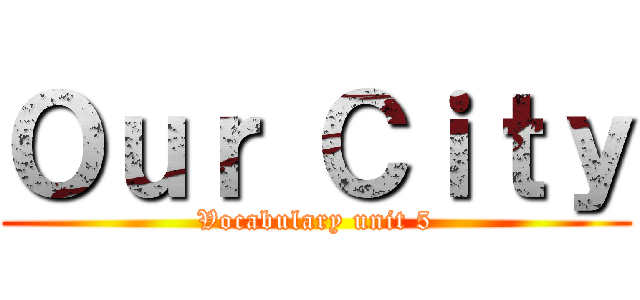 Ｏｕｒ Ｃｉｔｙ (Vocabulary unit 5)
