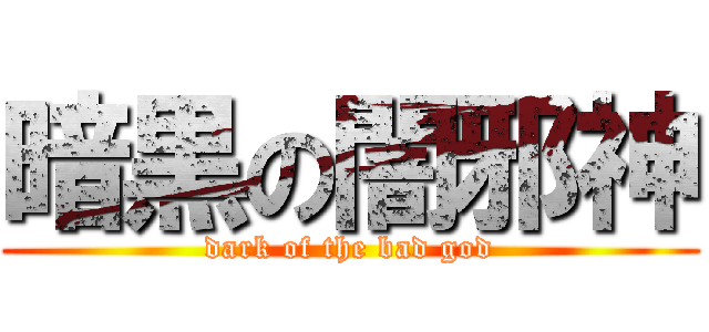 暗黒の闇邪神 (dark of the bad god)