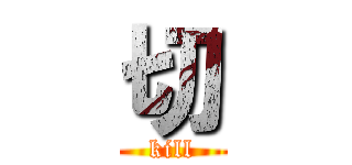 切 (kill)