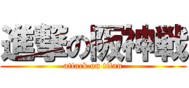 進撃の阪神戦 (attack on titan)