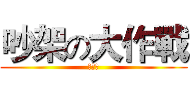 吵架の大作戰 (來看看)