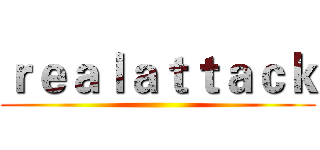 ｒｅａｌａｔｔａｃｋ ()