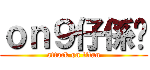 ｏｎ９仔係你 (attack on titan)