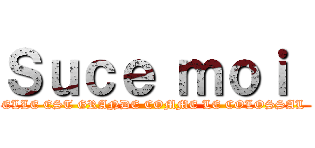 Ｓｕｃｅ ｍｏｉ  (ELLE EST GRANDE COMME LE COLOSSAL )