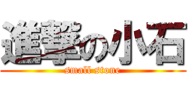 進撃の小石 (small stone)