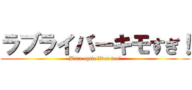 ラブライバーキモすぎ！ (Bura optic liver too!)