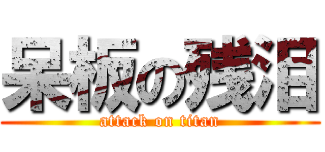 呆板の残泪 (attack on titan)
