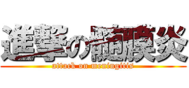 進撃の髄膜炎 (attack on meningitis)