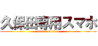 久保田専用スマホ (attack on titan)