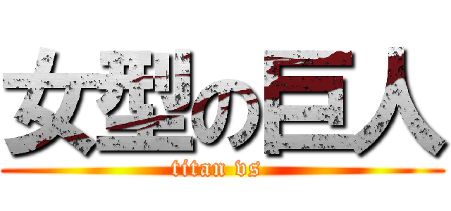 女型の巨人 (titan vs )