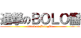進撃のＢＯＬＯ儒 (attack on Bolo_Lu)