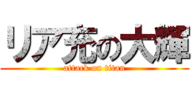 リア充の大輝 (attack on titan)